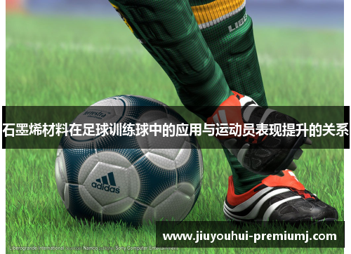石墨烯材料在足球训练球中的应用与运动员表现提升的关系